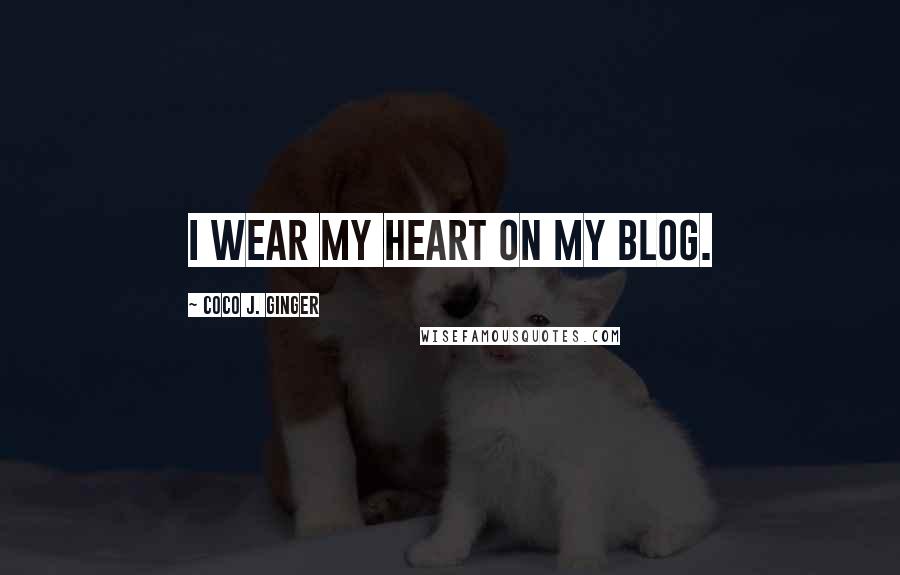 Coco J. Ginger quotes: I wear my heart on my blog.