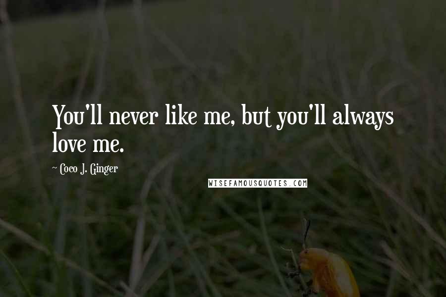 Coco J. Ginger quotes: You'll never like me, but you'll always love me.