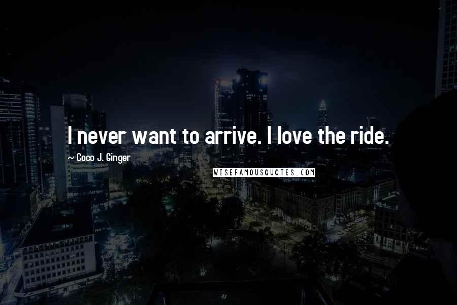 Coco J. Ginger quotes: I never want to arrive. I love the ride.