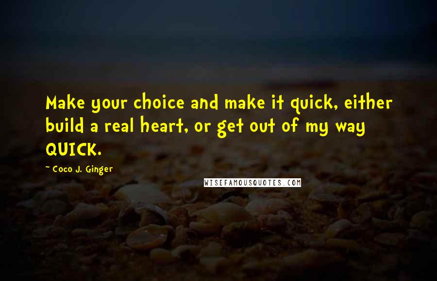 Coco J. Ginger quotes: Make your choice and make it quick, either build a real heart, or get out of my way QUICK.