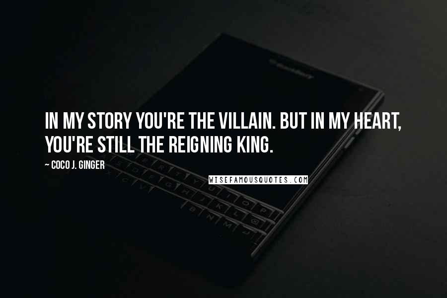 Coco J. Ginger quotes: In my story you're the villain. But in my heart, you're still the reigning King.