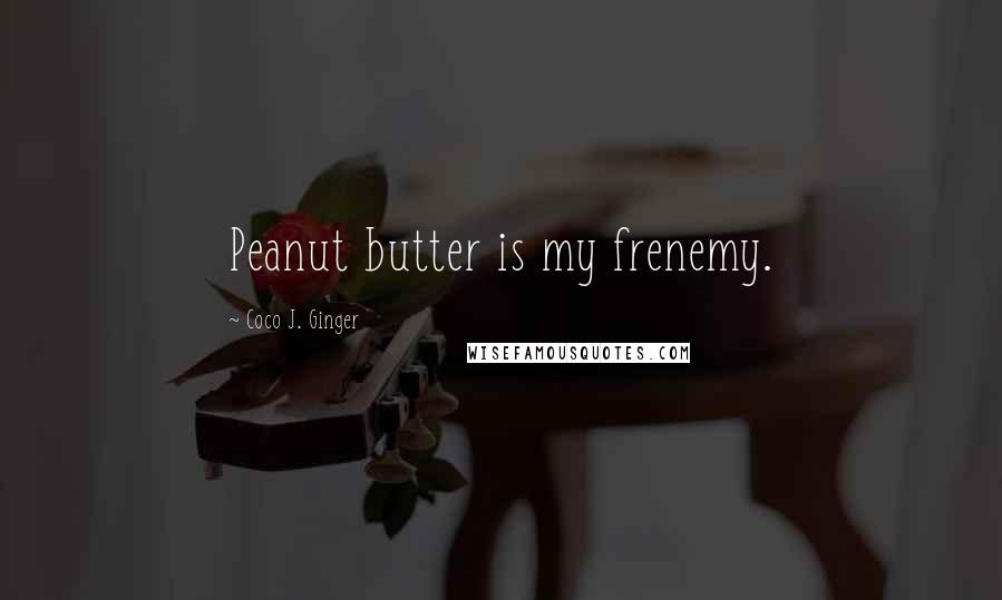 Coco J. Ginger quotes: Peanut butter is my frenemy.