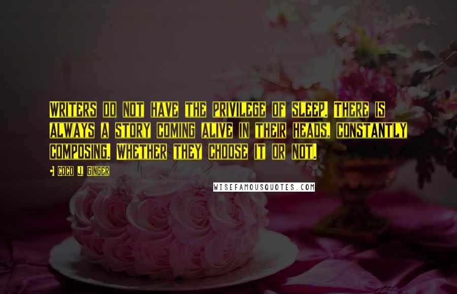 Coco J. Ginger quotes: Writers do not have the privilege of sleep. There is always a story coming alive in their heads, constantly composing. Whether they choose it or not.