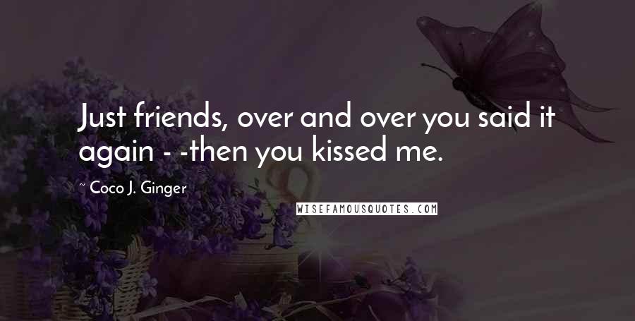 Coco J. Ginger quotes: Just friends, over and over you said it again - -then you kissed me.