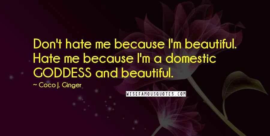 Coco J. Ginger quotes: Don't hate me because I'm beautiful. Hate me because I'm a domestic GODDESS and beautiful.