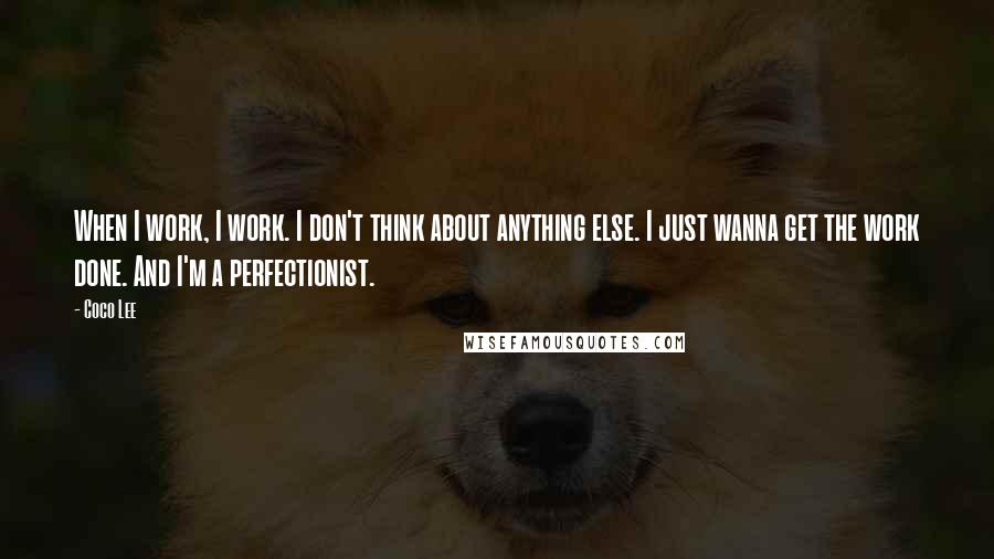 Coco Lee quotes: When I work, I work. I don't think about anything else. I just wanna get the work done. And I'm a perfectionist. Coco Lee quotes: When I work, I work. I don't think about anything else. I just wanna get the work done. And I'm a perfectionist.