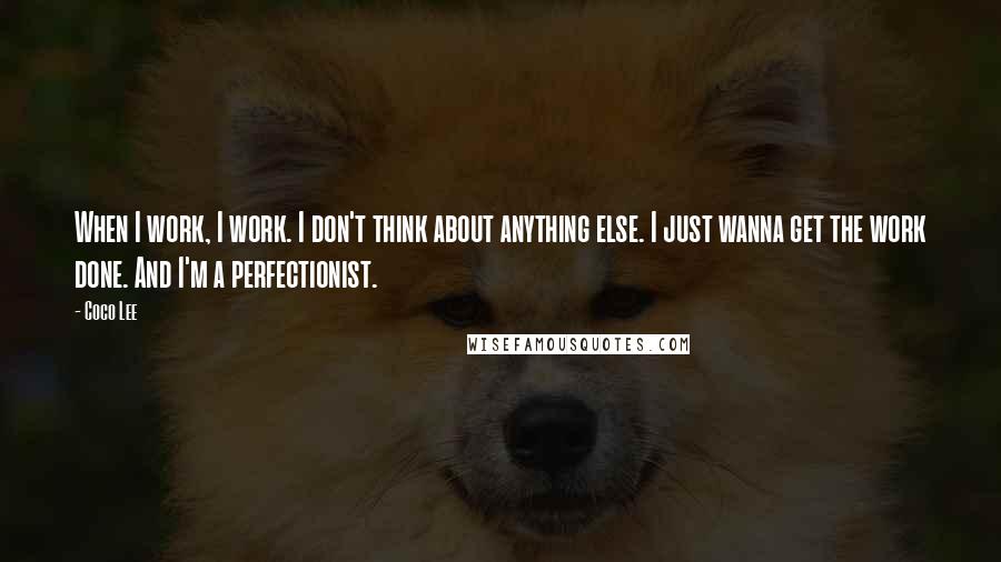 Coco Lee quotes: When I work, I work. I don't think about anything else. I just wanna get the work done. And I'm a perfectionist.