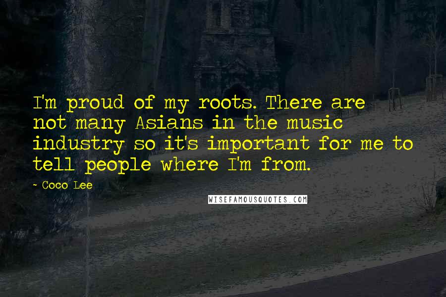 Coco Lee quotes: I'm proud of my roots. There are not many Asians in the music industry so it's important for me to tell people where I'm from. Coco Lee quotes: I'm proud of my roots. There are not many Asians in the music industry so it's important for me to tell people where I'm from.