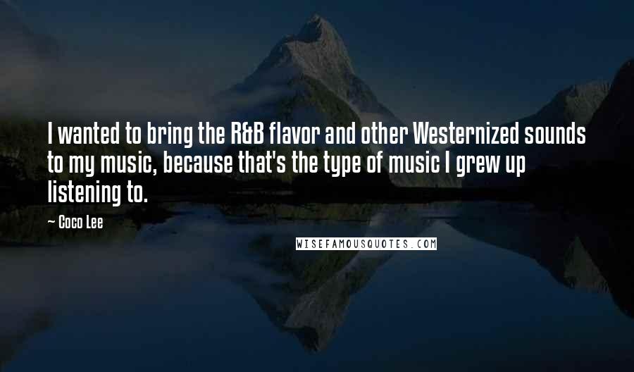 Coco Lee quotes: I wanted to bring the R&B flavor and other Westernized sounds to my music, because that's the type of music I grew up listening to. Coco Lee quotes: I wanted to bring the R&B flavor and other Westernized sounds to my music, because that's the type of music I grew up listening to.