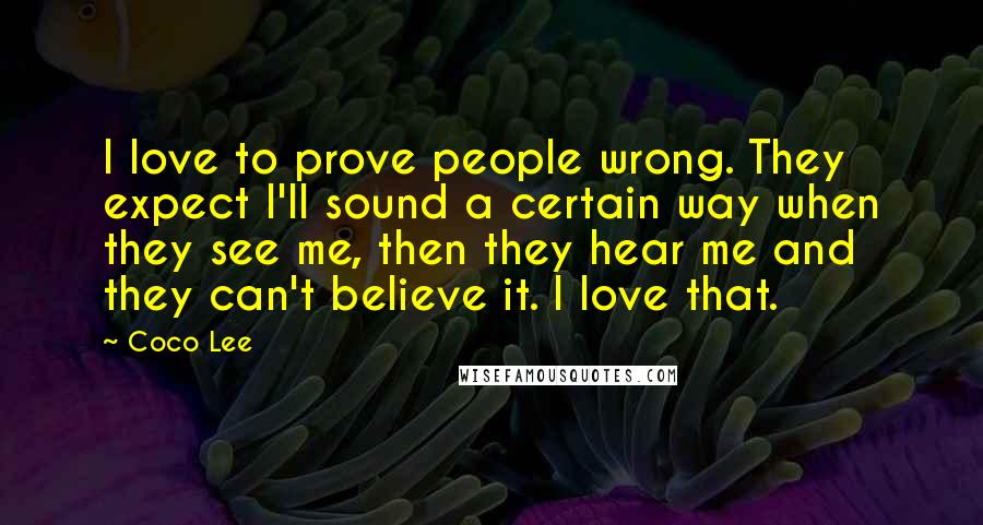 Coco Lee quotes: I love to prove people wrong. They expect I'll sound a certain way when they see me, then they hear me and they can't believe it. I love that.