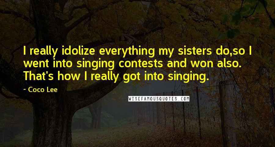 Coco Lee quotes: I really idolize everything my sisters do,so I went into singing contests and won also. That's how I really got into singing. Coco Lee quotes: I really idolize everything my sisters do,so I went into singing contests and won also. That's how I really got into singing.