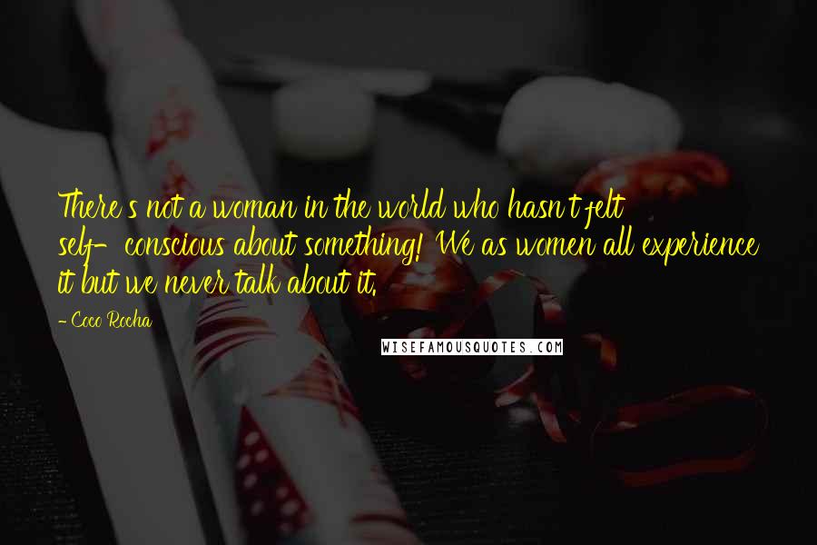 Coco Rocha quotes: There's not a woman in the world who hasn't felt self-conscious about something! We as women all experience it but we never talk about it.