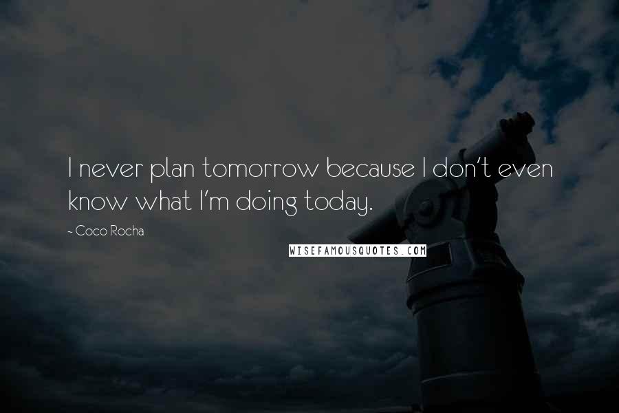 Coco Rocha quotes: I never plan tomorrow because I don't even know what I'm doing today.