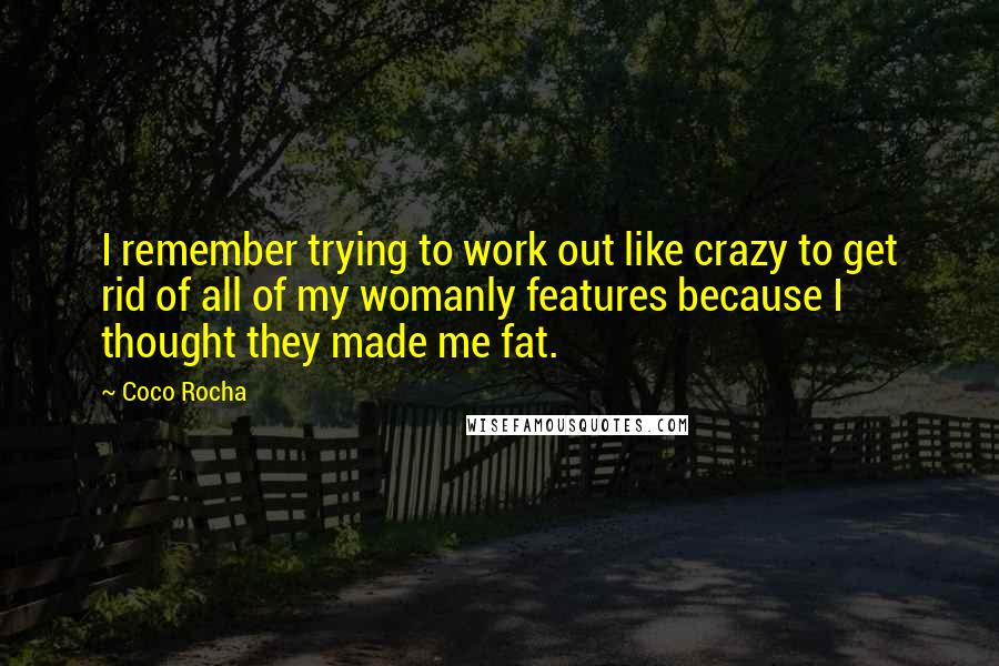 Coco Rocha quotes: I remember trying to work out like crazy to get rid of all of my womanly features because I thought they made me fat.