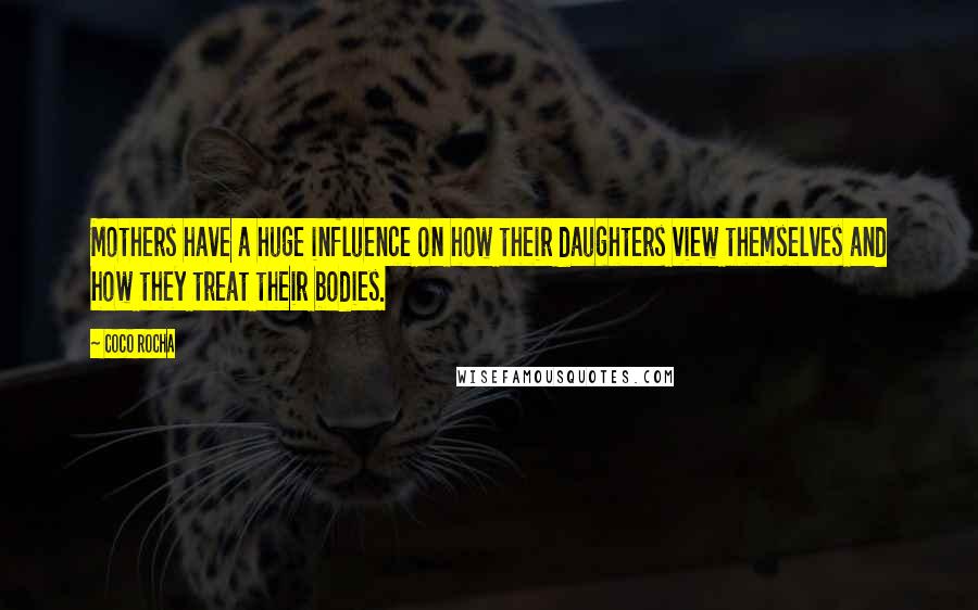 Coco Rocha quotes: Mothers have a huge influence on how their daughters view themselves and how they treat their bodies.