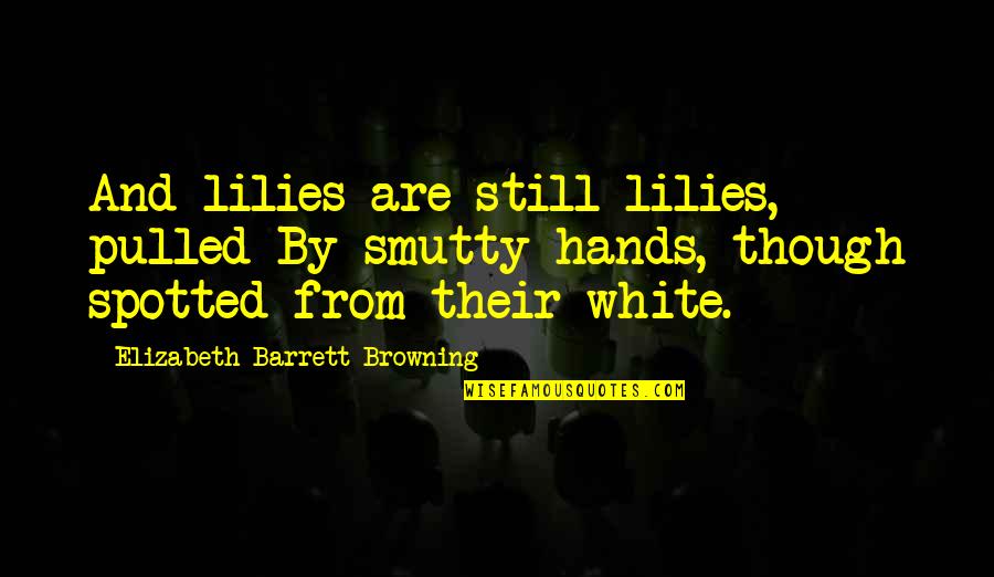 Cococho Reyna Quotes By Elizabeth Barrett Browning: And lilies are still lilies, pulled By smutty Cococho Reyna Quotes By Elizabeth Barrett Browning: And lilies are still lilies, pulled By smutty