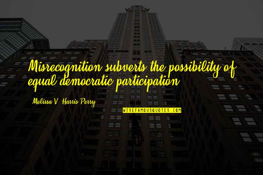 Cocodrilo Americano Quotes By Melissa V. Harris-Perry: Misrecognition subverts the possibility of equal democratic participation.