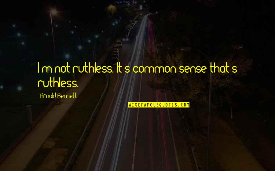 Cocomo Quotes By Arnold Bennett: I'm not ruthless. It's common sense that's ruthless. Cocomo Quotes By Arnold Bennett: I'm not ruthless. It's common sense that's ruthless.