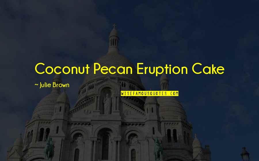 Coconut Quotes By Julie Brown: Coconut Pecan Eruption Cake