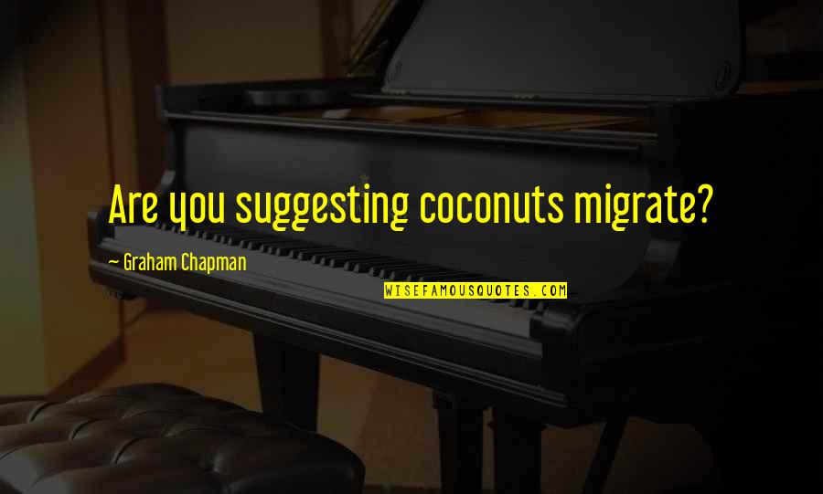Coconuts Migrate Quotes By Graham Chapman: Are you suggesting coconuts migrate? Coconuts Migrate Quotes By Graham Chapman: Are you suggesting coconuts migrate?