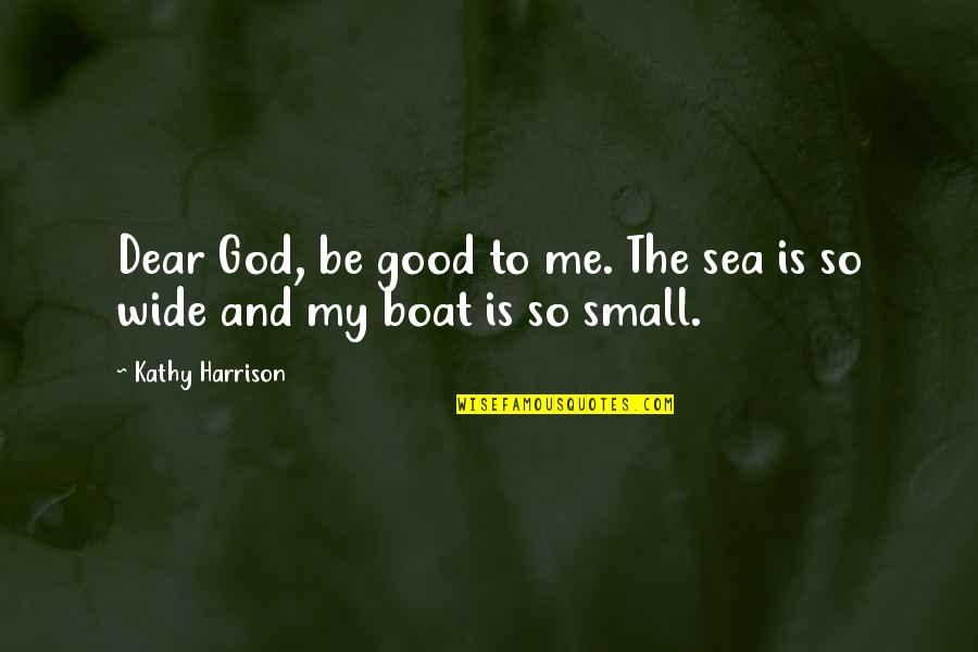 Cocoy Mcccoy Quotes By Kathy Harrison: Dear God, be good to me. The sea