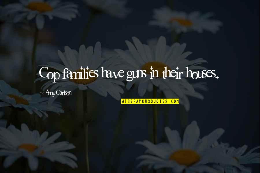 Cocoyam Farming Quotes By Amy Carlson: Cop families have guns in their houses. Cocoyam Farming Quotes By Amy Carlson: Cop families have guns in their houses.