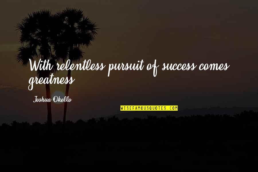 Cocusocial Sushi Quotes By Joshua Okello: With relentless pursuit of success comes greatness.