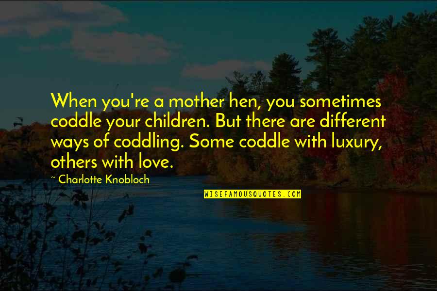 Coddle Quotes By Charlotte Knobloch: When you're a mother hen, you sometimes coddle