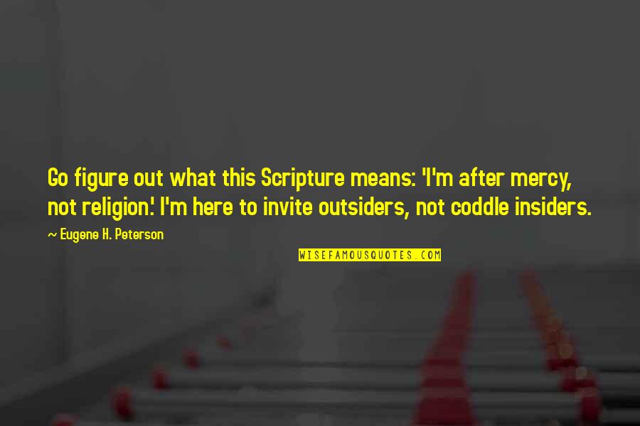 Coddle Quotes By Eugene H. Peterson: Go figure out what this Scripture means: 'I'm