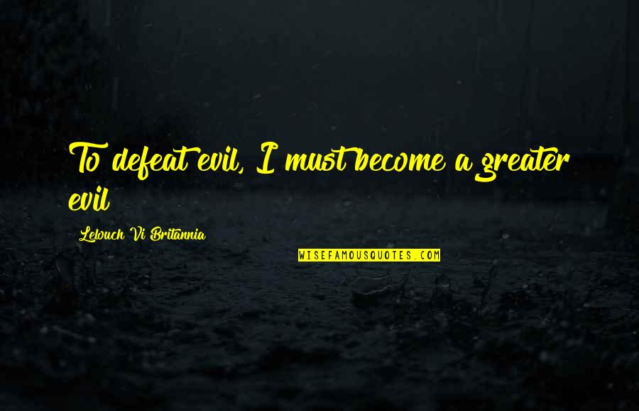 Code Geass Lelouch Vi Britannia Quotes By Lelouch Vi Britannia: To defeat evil, I must become a greater Code Geass Lelouch Vi Britannia Quotes By Lelouch Vi Britannia: To defeat evil, I must become a greater