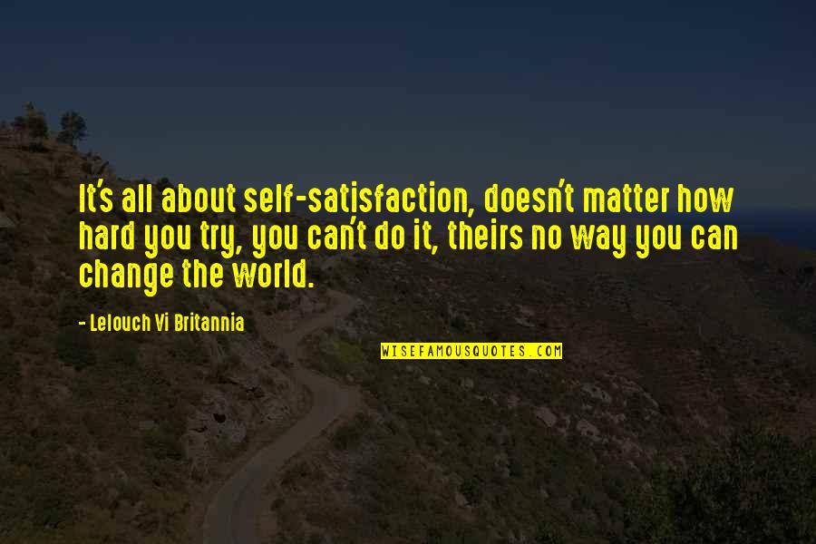Code Geass Lelouch Vi Britannia Quotes By Lelouch Vi Britannia: It's all about self-satisfaction, doesn't matter how hard Code Geass Lelouch Vi Britannia Quotes By Lelouch Vi Britannia: It's all about self-satisfaction, doesn't matter how hard