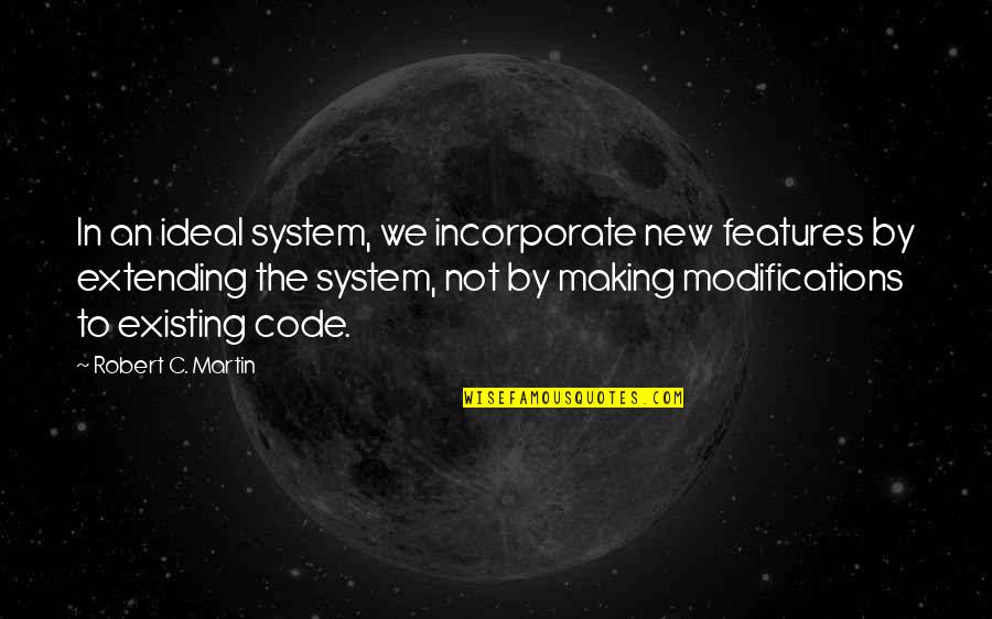 Code In Quotes By Robert C. Martin: In an ideal system, we incorporate new features