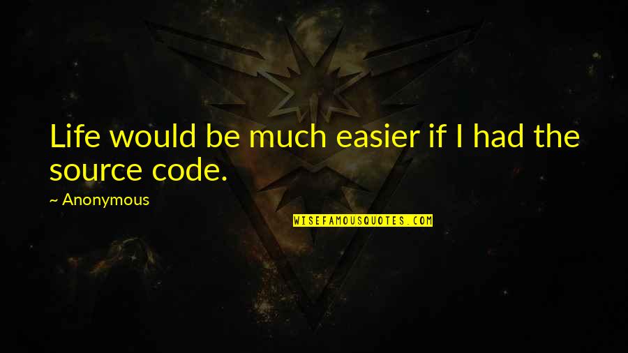 Code Life Quotes By Anonymous: Life would be much easier if I had