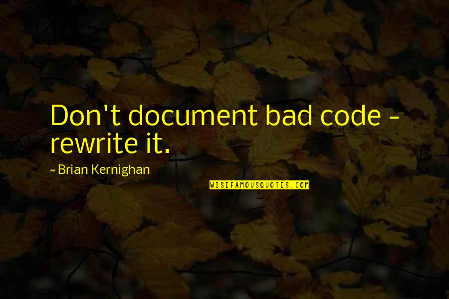 Code Quality Quotes By Brian Kernighan: Don't document bad code - rewrite it.