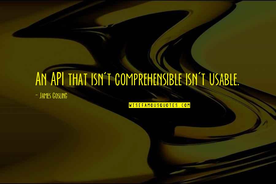 Code Quality Quotes By James Gosling: An API that isn't comprehensible isn't usable.