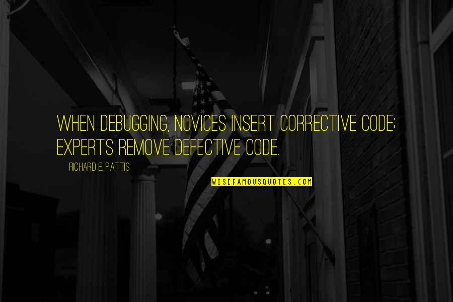 Code Quality Quotes By Richard E. Pattis: When debugging, novices insert corrective code; experts remove