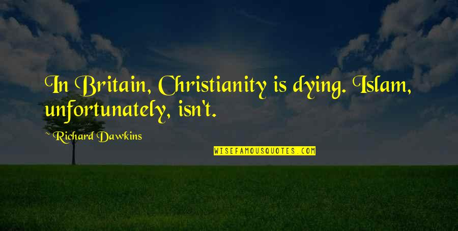 Code Talkers Important Quotes By Richard Dawkins: In Britain, Christianity is dying. Islam, unfortunately, isn't.