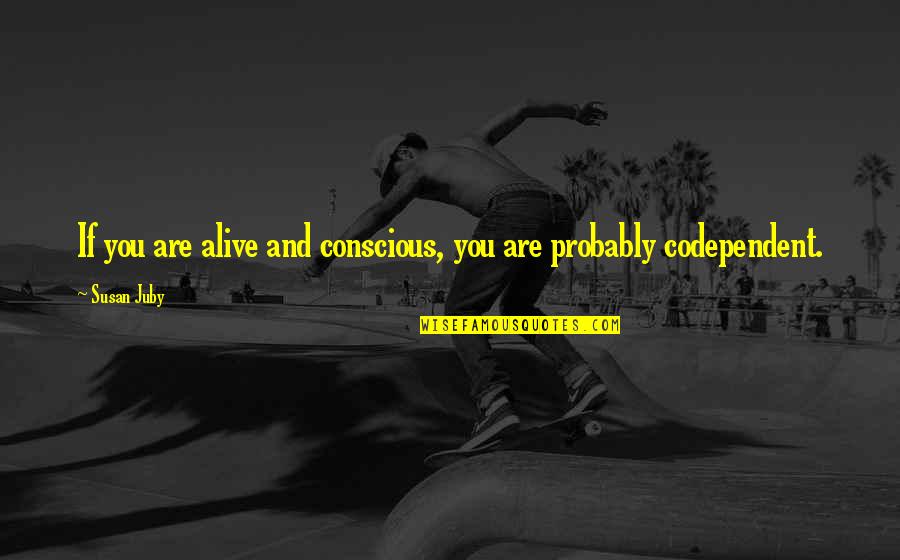 Codependent Quotes By Susan Juby: If you are alive and conscious, you are