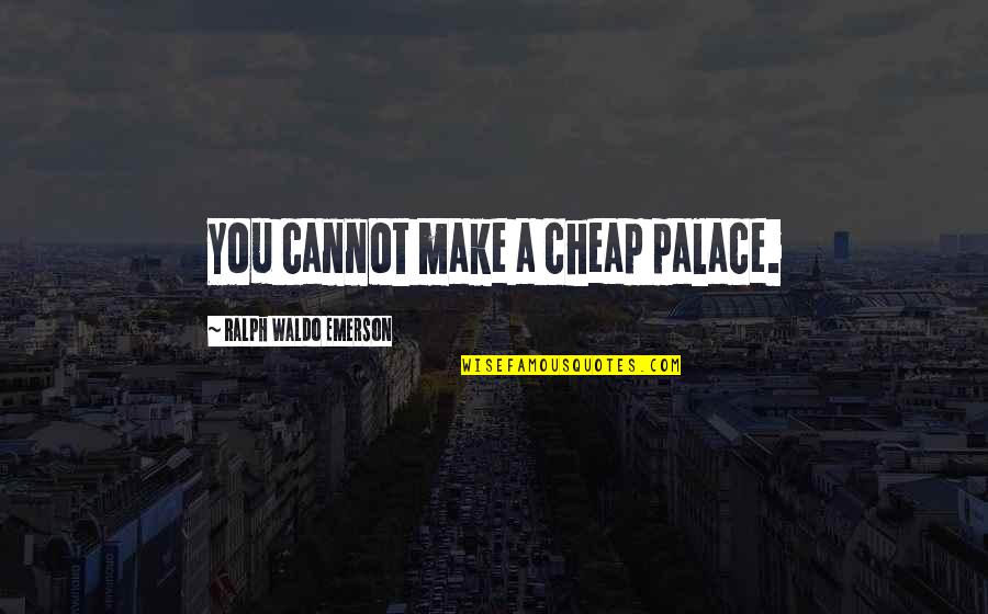 Coderch Malavia Quotes By Ralph Waldo Emerson: You cannot make a cheap palace.