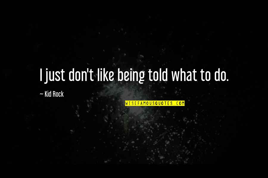 Codevilla Asia Quotes By Kid Rock: I just don't like being told what to Codevilla Asia Quotes By Kid Rock: I just don't like being told what to