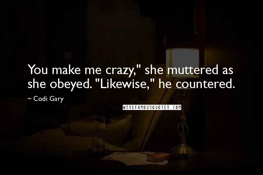 Codi Gary quotes: You make me crazy," she muttered as she obeyed. "Likewise," he countered.