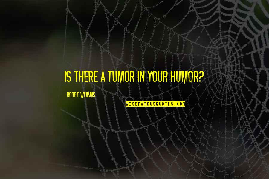 Codice D'onore Quotes By Robbie Williams: Is there a tumor in your humor?