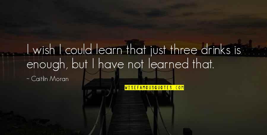 Codiciado Quotes By Caitlin Moran: I wish I could learn that just three