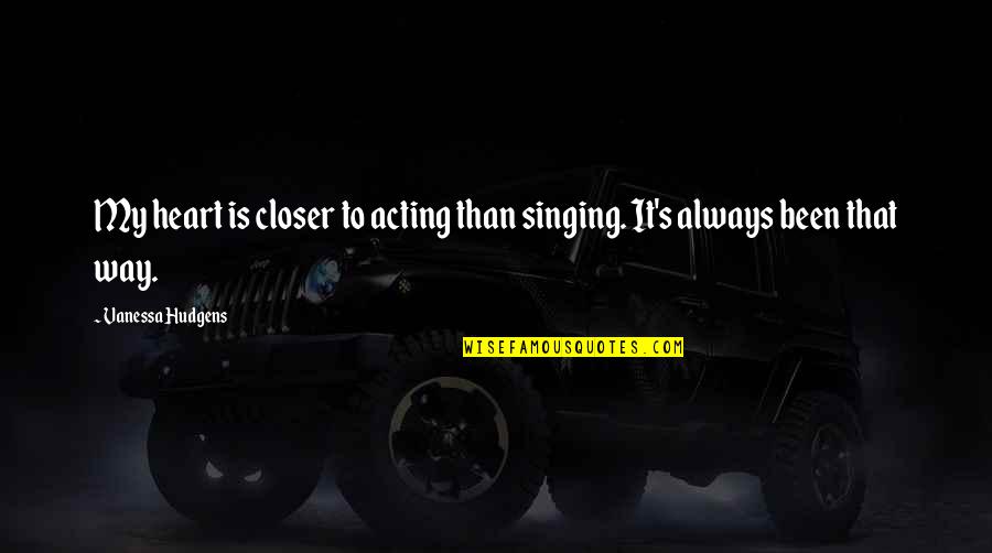 Codificacion Axial Quotes By Vanessa Hudgens: My heart is closer to acting than singing.