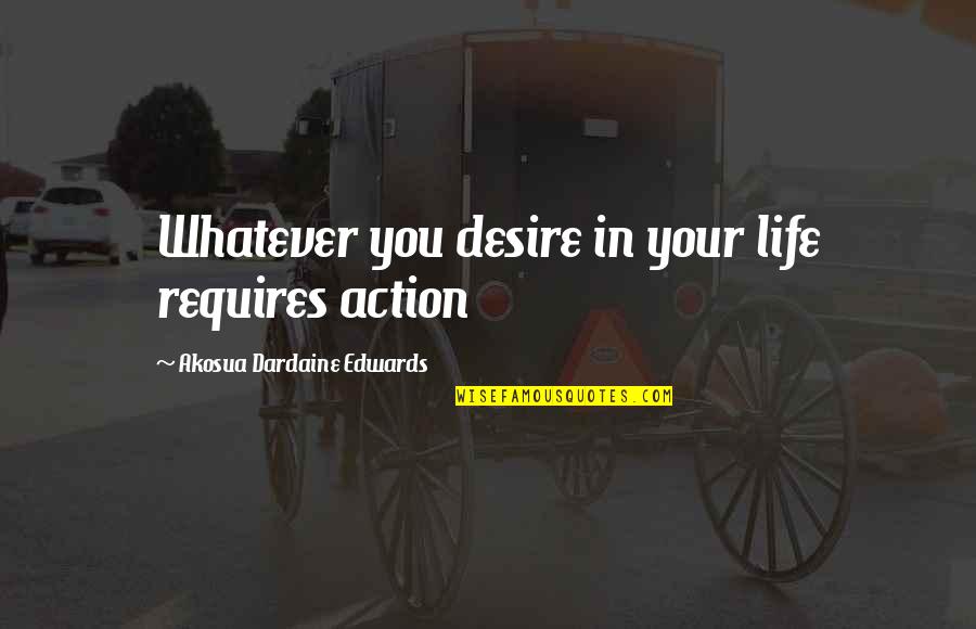 Codificare Cabluri Quotes By Akosua Dardaine Edwards: Whatever you desire in your life requires action