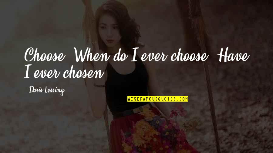 Codifier Of Yoga Quotes By Doris Lessing: Choose? When do I ever choose? Have I