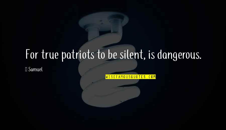 Codifier Of Yoga Quotes By Samuel: For true patriots to be silent, is dangerous.