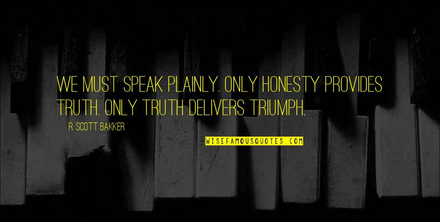 Coding Quotes By R. Scott Bakker: We must speak plainly. Only honesty provides truth.