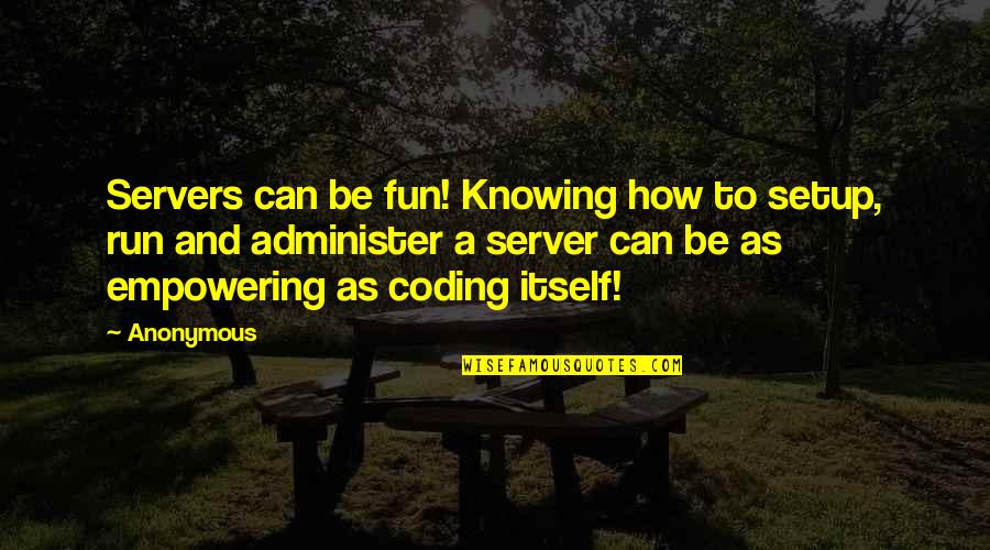 Coding's Quotes By Anonymous: Servers can be fun! Knowing how to setup,