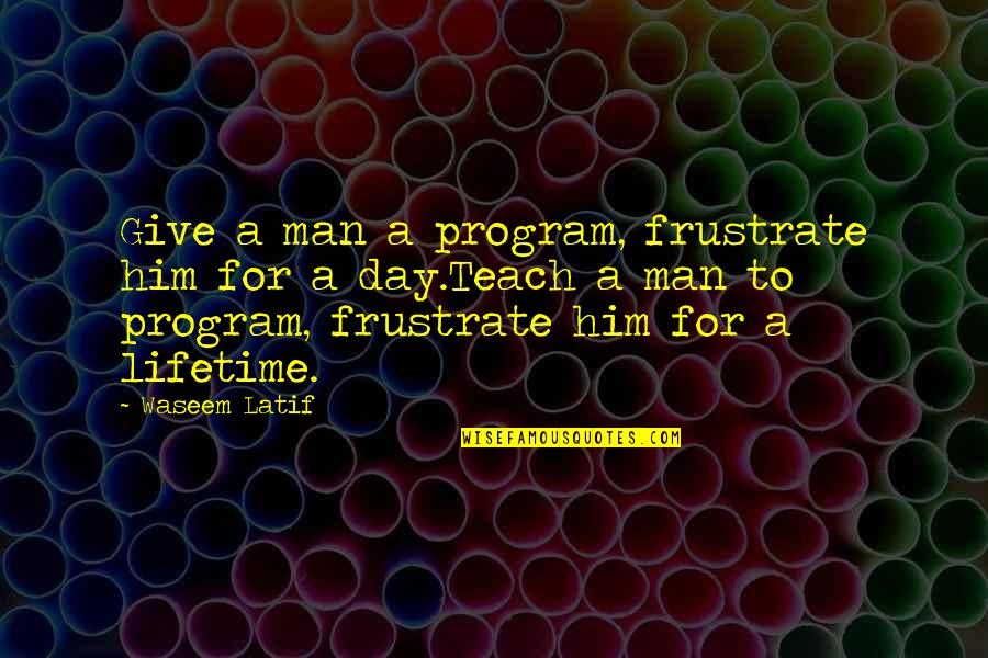 Coding's Quotes By Waseem Latif: Give a man a program, frustrate him for Coding's Quotes By Waseem Latif: Give a man a program, frustrate him for